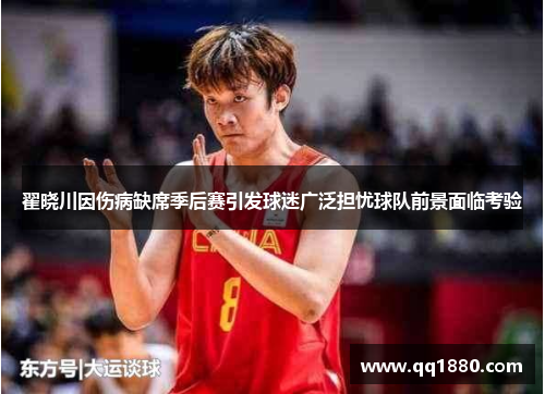 翟晓川因伤病缺席季后赛引发球迷广泛担忧球队前景面临考验