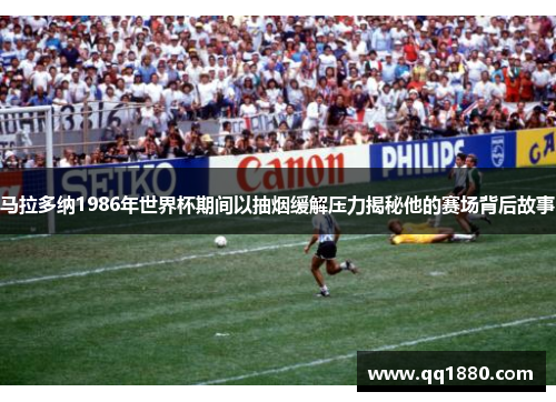 马拉多纳1986年世界杯期间以抽烟缓解压力揭秘他的赛场背后故事