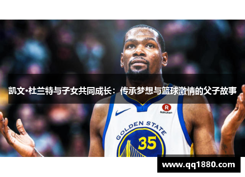 凯文·杜兰特与子女共同成长：传承梦想与篮球激情的父子故事