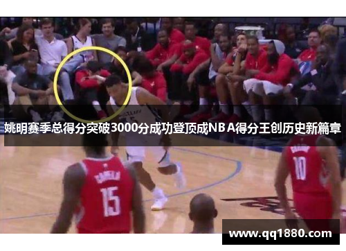 姚明赛季总得分突破3000分成功登顶成NBA得分王创历史新篇章