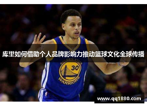 库里如何借助个人品牌影响力推动篮球文化全球传播