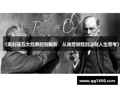 《奥利塞五大经典时刻解析：从离奇冒险到深刻人生思考》