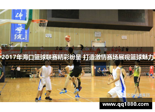 2017年海口篮球联赛精彩纷呈 打造激情赛场展现篮球魅力