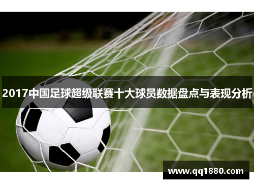 2017中国足球超级联赛十大球员数据盘点与表现分析