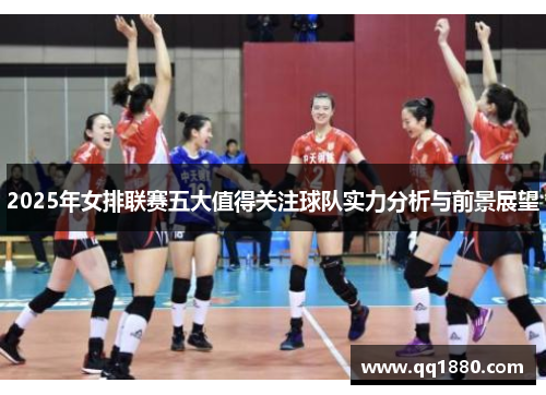 2025年女排联赛五大值得关注球队实力分析与前景展望