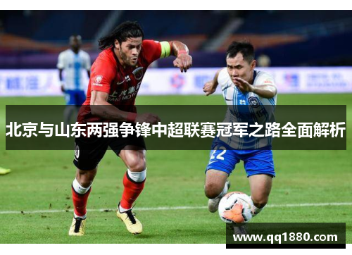 北京与山东两强争锋中超联赛冠军之路全面解析
