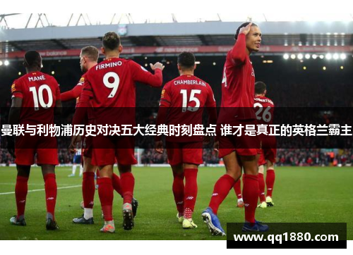 曼联与利物浦历史对决五大经典时刻盘点 谁才是真正的英格兰霸主