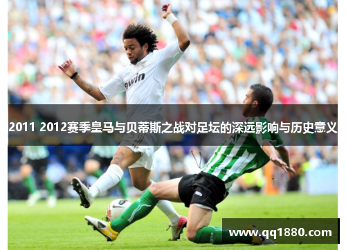 2011 2012赛季皇马与贝蒂斯之战对足坛的深远影响与历史意义