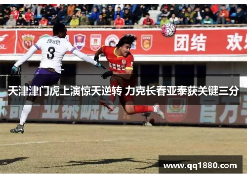 天津津门虎上演惊天逆转 力克长春亚泰获关键三分