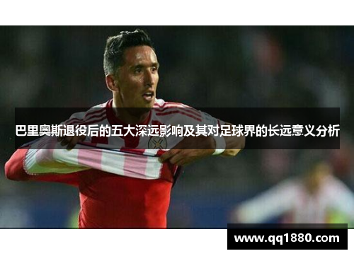 巴里奥斯退役后的五大深远影响及其对足球界的长远意义分析