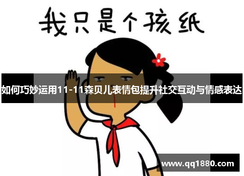 如何巧妙运用11-11森贝儿表情包提升社交互动与情感表达