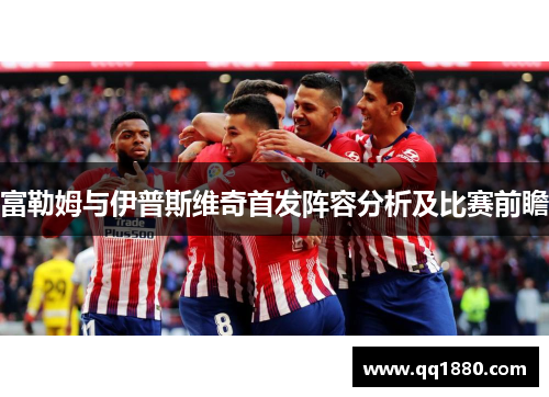 富勒姆与伊普斯维奇首发阵容分析及比赛前瞻