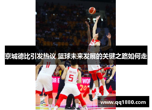 京城德比引发热议 篮球未来发展的关键之路如何走