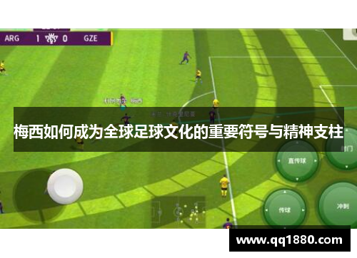 梅西如何成为全球足球文化的重要符号与精神支柱