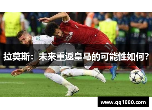 拉莫斯：未来重返皇马的可能性如何？