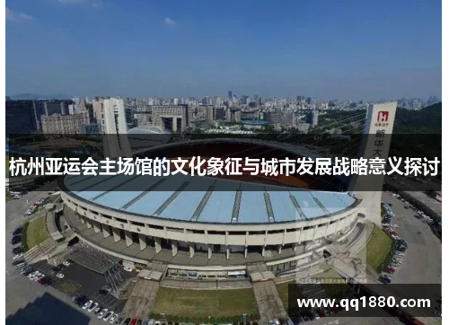 杭州亚运会主场馆的文化象征与城市发展战略意义探讨