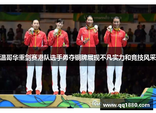 温哥华重剑赛港队选手勇夺铜牌展现不凡实力和竞技风采