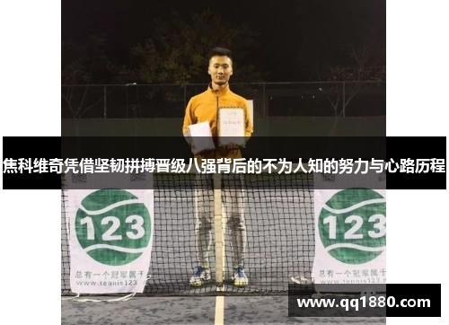 焦科维奇凭借坚韧拼搏晋级八强背后的不为人知的努力与心路历程