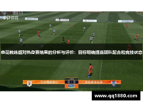 申花教练组对热身赛结果的分析与评价：目标明确提高团队配合和竞技状态