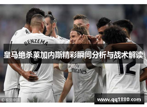 皇马绝杀莱加内斯精彩瞬间分析与战术解读
