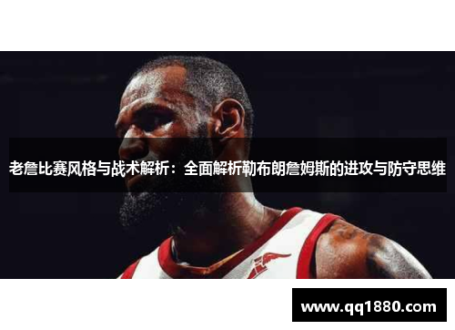 老詹比赛风格与战术解析：全面解析勒布朗詹姆斯的进攻与防守思维