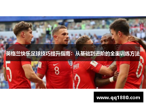 英格兰快乐足球技巧提升指南：从基础到进阶的全面训练方法