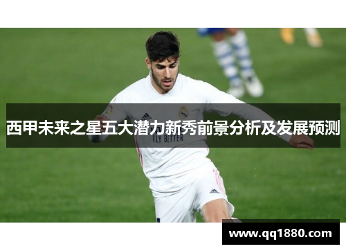 西甲未来之星五大潜力新秀前景分析及发展预测