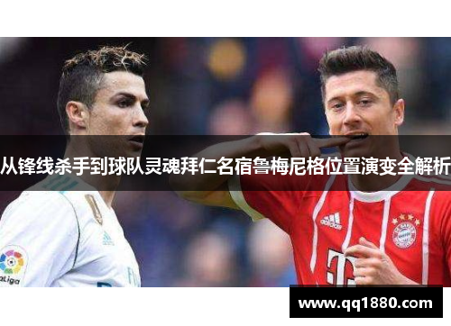 从锋线杀手到球队灵魂拜仁名宿鲁梅尼格位置演变全解析 从锋线杀手到球队灵魂拜仁名宿鲁梅尼格位置演变全解析