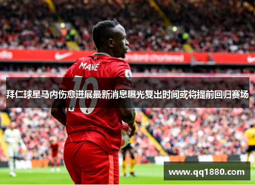 拜仁球星马内伤愈进展最新消息曝光复出时间或将提前回归赛场